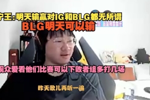 Ning：明天对IG和BLG无所谓 BLG可以输 观众爱看败者组多打几场