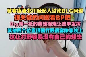 H4cker连麦北川经纪人讨论BLG：线上强容易让打野没有自己的想法