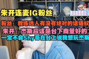 朱开连麦IG粉丝讨论教练话语权：一定不会Shy哥台上说我想玩杰斯