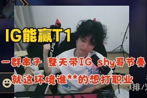 焕烽：IG能赢T1 一群串子带shy哥节奏 就这环境谁还想打职业！