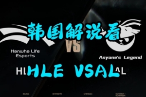 韩国解说看AL击败HLE完整版：前半段情绪高涨 后半段哀嚎不断